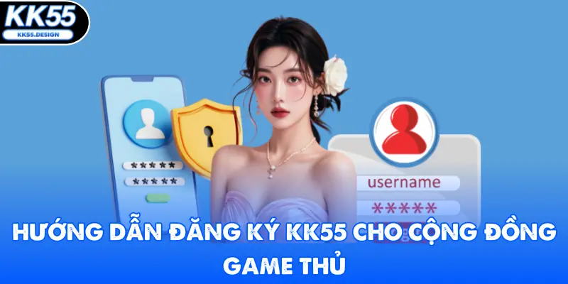 Hướng dẫn đăng ký KK55 cho cộng đồng game thủ
