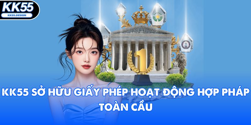 KK55 sở hữu giấy phép hoạt động hợp pháp toàn cầu