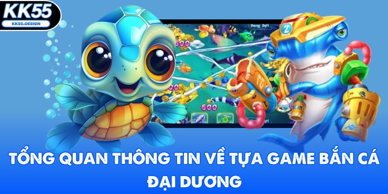 Tổng quan thông tin về tựa game bắn cá đại dương